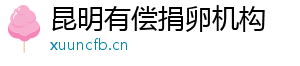 昆明有偿捐卵机构	